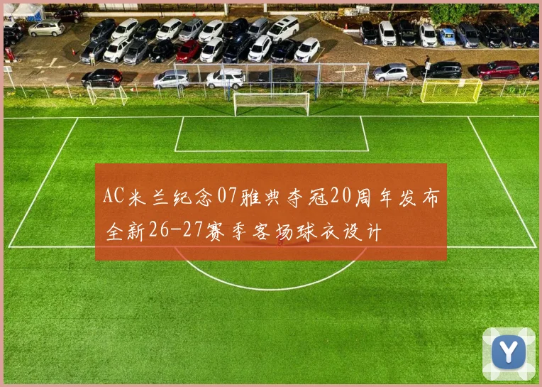 AC米兰纪念07雅典夺冠20周年发布全新26-27赛季客场球衣设计